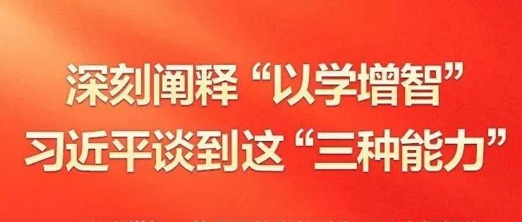 深刻闡釋“以學(xué)增智” 習(xí)近平談到這“三種能力”